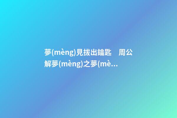 夢(mèng)見拔出鑰匙　周公解夢(mèng)之夢(mèng)到拔出鑰匙